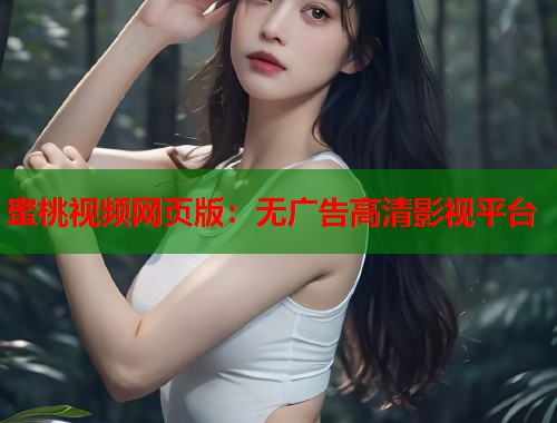 蜜桃视频网页版：无广告高清影视平台  第1张