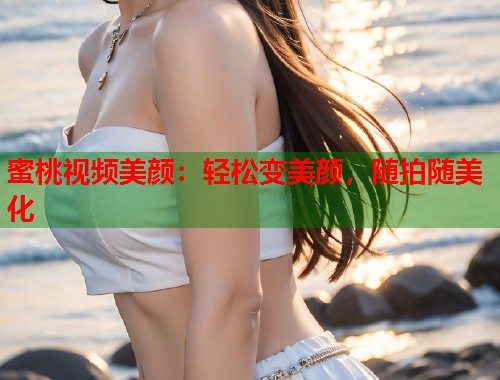 蜜桃视频美颜：轻松变美颜，随拍随美化  第1张