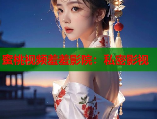 蜜桃视频羞羞影院：私密影视  第2张