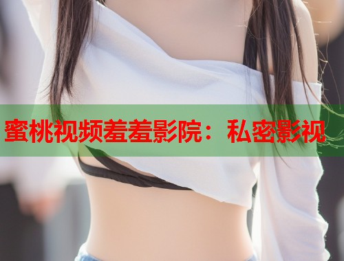 蜜桃视频羞羞影院：私密影视  第1张