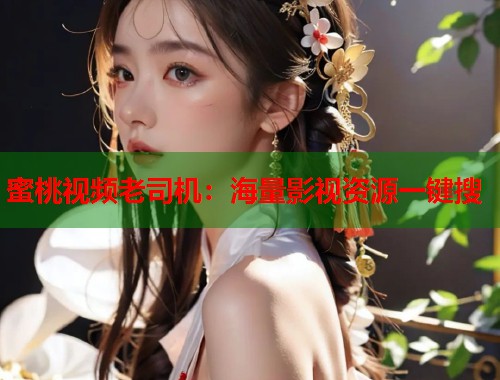 蜜桃视频老司机：海量影视资源一键搜  第1张