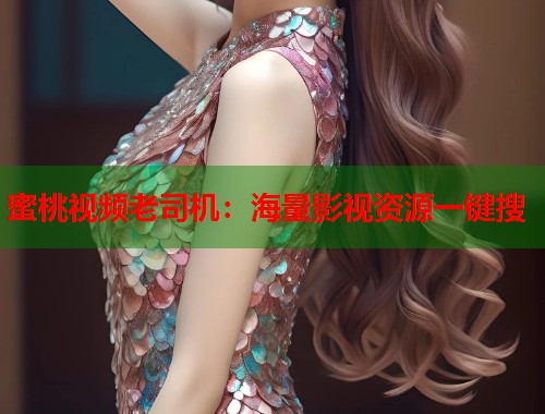 蜜桃视频老司机：海量影视资源一键搜  第2张