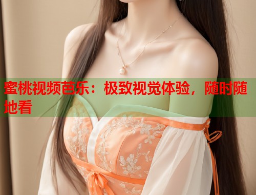 蜜桃视频芭乐：极致视觉体验，随时随地看  第1张