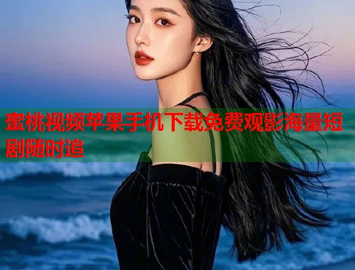 蜜桃视频苹果手机下载免费观影海量短剧随时追  第1张