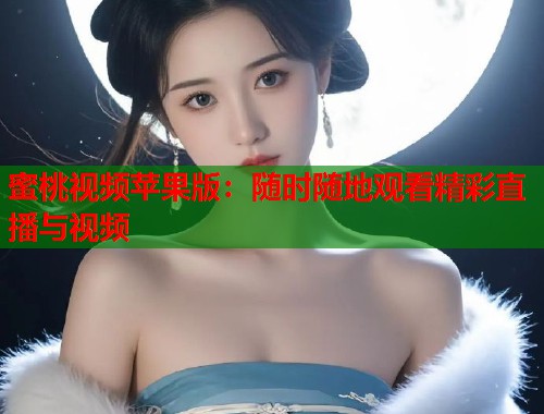 蜜桃视频苹果版：随时随地观看精彩直播与视频  第1张