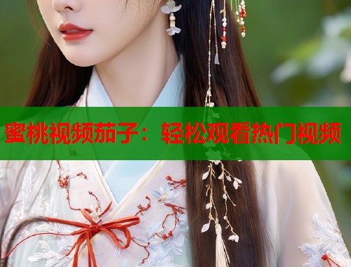 蜜桃视频茄子：轻松观看热门视频  第1张