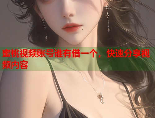 蜜桃视频账号谁有借一个，快速分享视频内容  第1张