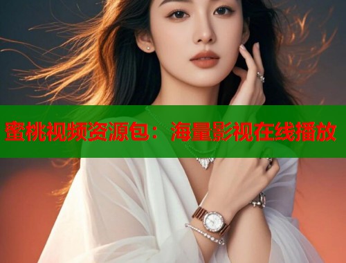 蜜桃视频资源包：海量影视在线播放  第1张