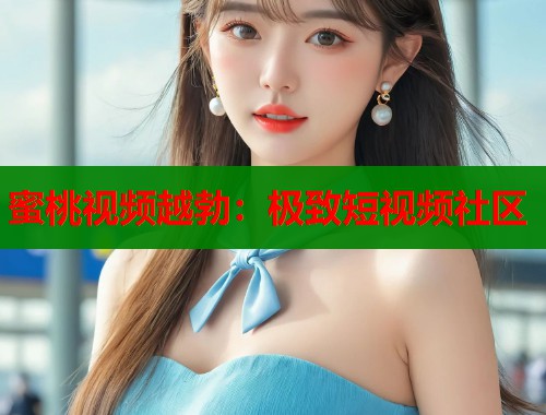 蜜桃视频越勃：极致短视频社区  第2张