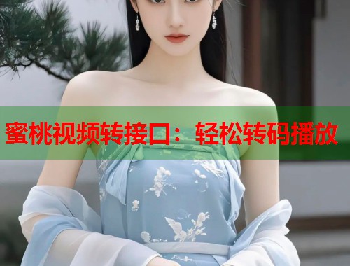 蜜桃视频转接口：轻松转码播放  第1张