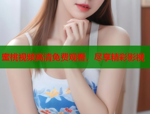 蜜桃视频高清免费观看，尽享精彩影视  第2张