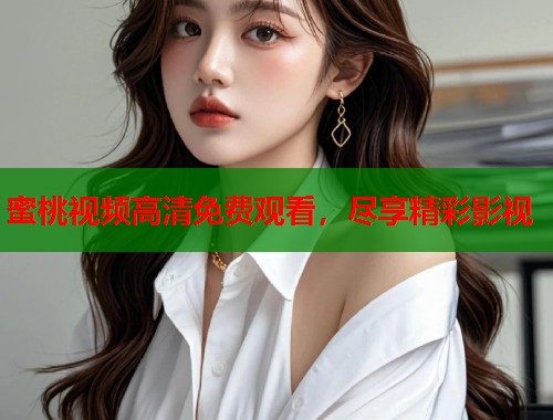 蜜桃视频高清免费观看，尽享精彩影视  第1张