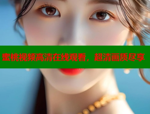 蜜桃视频高清在线观看，超清画质尽享  第2张