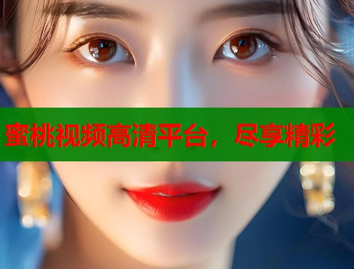 蜜桃视频高清平台，尽享精彩  第1张