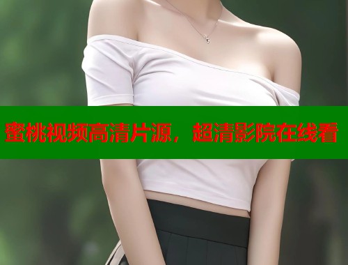 蜜桃视频高清片源，超清影院在线看  第1张