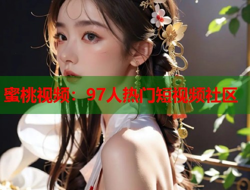 蜜桃视频：97人热门短视频社区  第1张