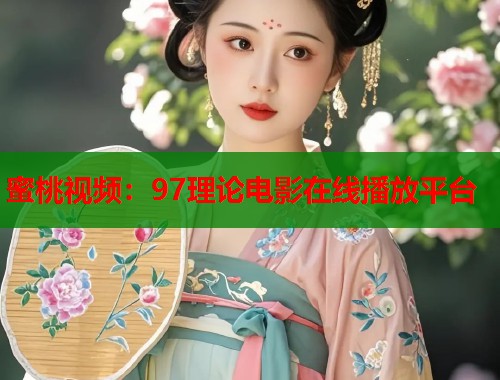 蜜桃视频：97理论电影在线播放平台  第2张