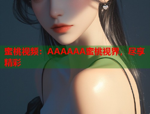 蜜桃视频：AAAAAA蜜桃视界，尽享精彩  第1张