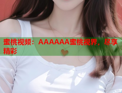 蜜桃视频：AAAAAA蜜桃视界，尽享精彩  第2张