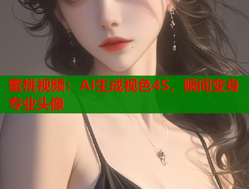 蜜桃视频：AI生成视色4S，瞬间变身专业头像  第2张
