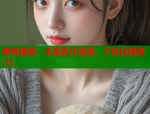 蜜桃视频：丰富影片资源，个性化推荐(1)  第1张