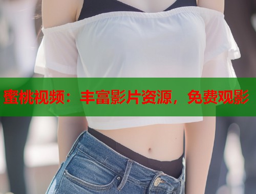 蜜桃视频：丰富影片资源，免费观影  第2张