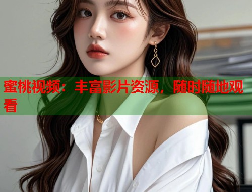 蜜桃视频：丰富影片资源，随时随地观看  第1张