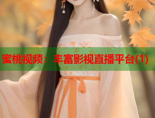 蜜桃视频：丰富影视直播平台(1)  第1张