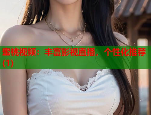 蜜桃视频：丰富影视直播，个性化推荐(1)  第1张