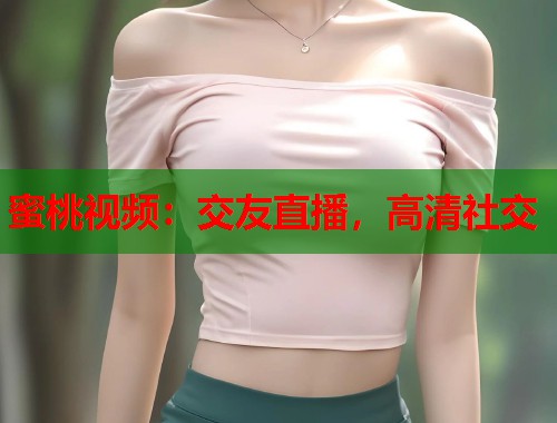 蜜桃视频：交友直播，高清社交  第2张