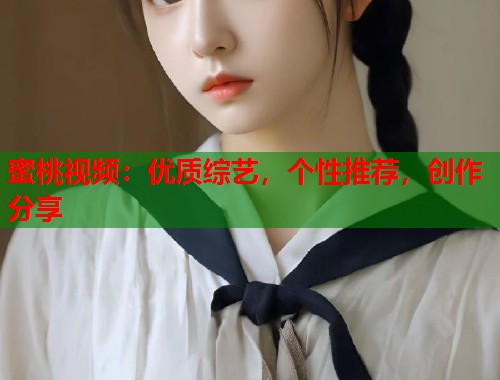 蜜桃视频：优质综艺，个性推荐，创作分享  第2张