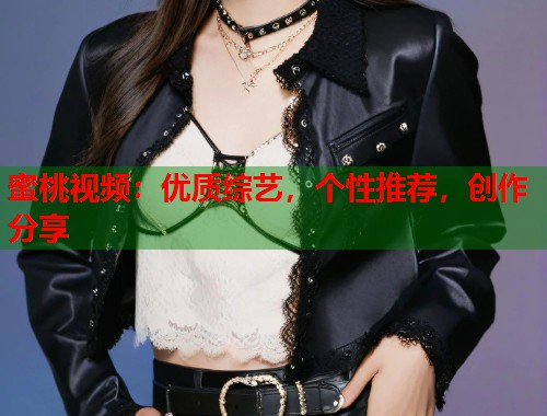 蜜桃视频：优质综艺，个性推荐，创作分享  第1张