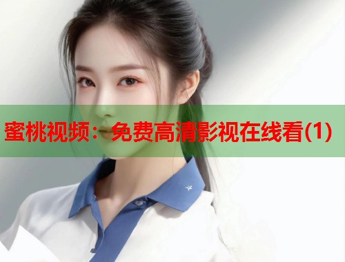 蜜桃视频：免费高清影视在线看(1)  第1张