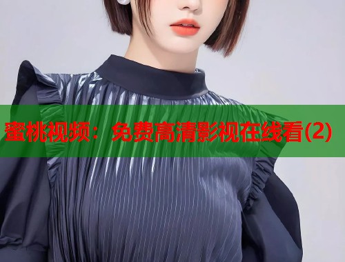 蜜桃视频：免费高清影视在线看(2)  第1张