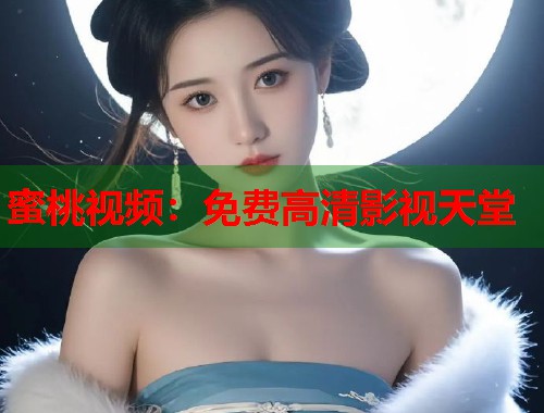 蜜桃视频：免费高清影视天堂  第1张