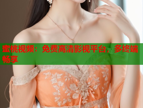 蜜桃视频：免费高清影视平台，多终端畅享  第1张