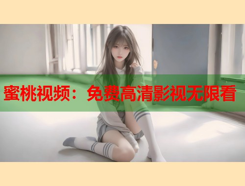 蜜桃视频：免费高清影视无限看  第1张