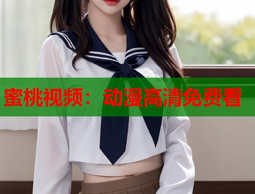 蜜桃视频：动漫高清免费看  第1张