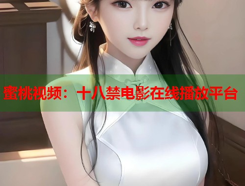 蜜桃视频：十八禁电影在线播放平台  第2张
