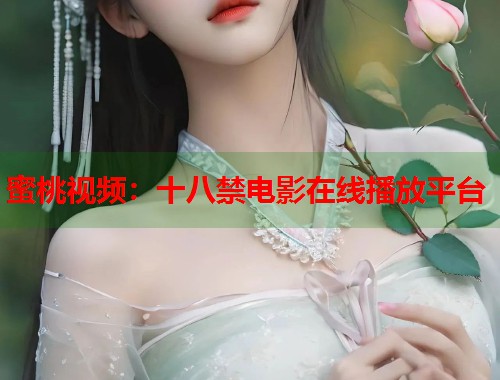 蜜桃视频：十八禁电影在线播放平台  第1张