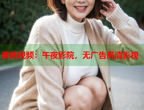 蜜桃视频：午夜影院，无广告高清影视  第1张