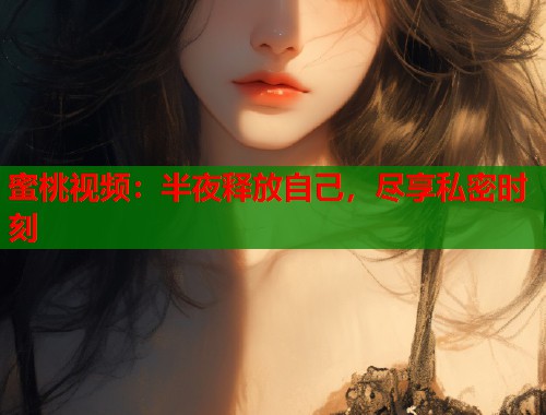 蜜桃视频：半夜释放自己，尽享私密时刻  第1张
