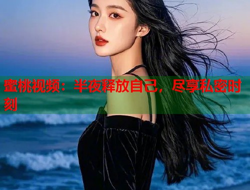 蜜桃视频：半夜释放自己，尽享私密时刻  第2张