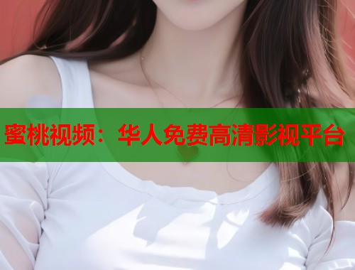 蜜桃视频：华人免费高清影视平台  第1张
