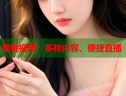 蜜桃视频：多样内容、便捷直播  第1张