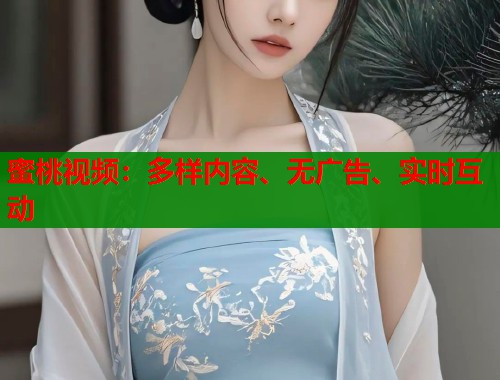蜜桃视频：多样内容、无广告、实时互动  第1张