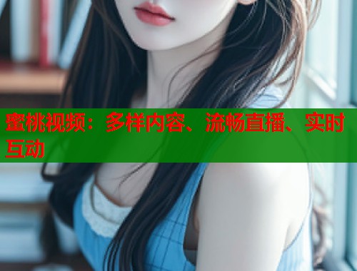 蜜桃视频：多样内容、流畅直播、实时互动  第1张