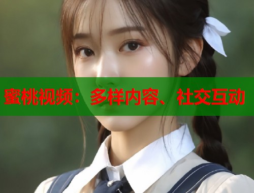 蜜桃视频：多样内容、社交互动  第1张