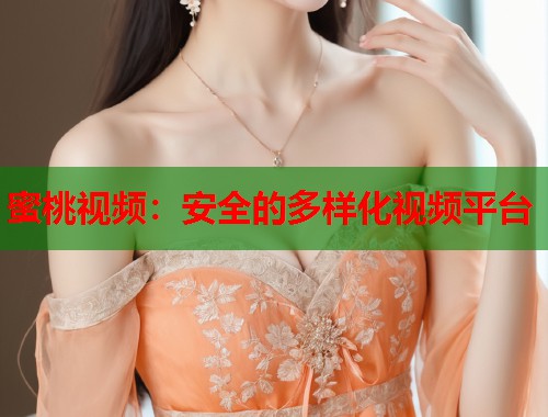 蜜桃视频：安全的多样化视频平台  第1张