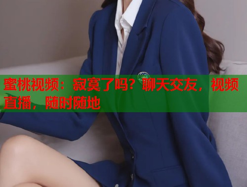 蜜桃视频：寂寞了吗？聊天交友，视频直播，随时随地  第1张